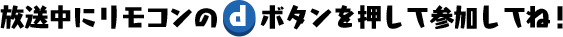 放送中にリモコンのdボタンを押して参加してね！