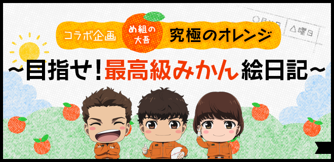 コラボ企画 め組の大吾 究極のオレンジ ～目指せ！最高級みかん絵日記～